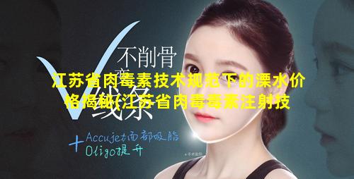 江苏省肉毒素技术规范下的溧水价格揭秘(江苏省肉毒毒素注射技 🌸 术管理规范)